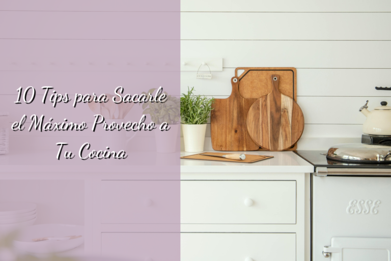 10 Tips para Sacarle el Máximo Provecho a Tu Cocina